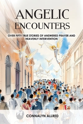 Angelic Encounters: Over Fifty True Stories of Answered Prayer and Heavenly Intervention by Allred, Connalyn