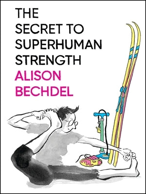 The Secret to Superhuman Strength by Bechdel, Alison