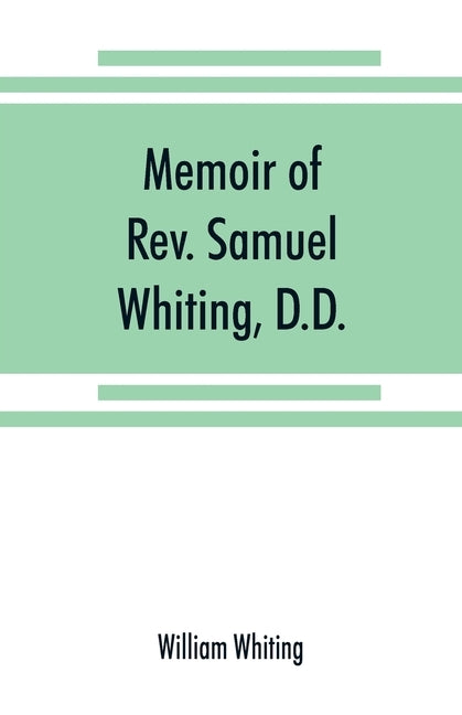 Memoir of Rev. Samuel Whiting, D.D., and of his wife, Elizabeth St. John, with references to some of their English ancestors and American descendants by Whiting, William
