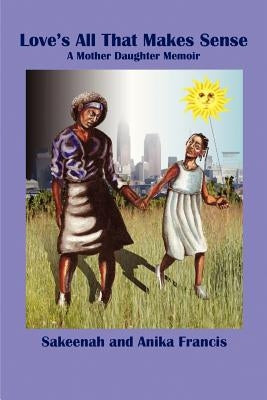 Love's All That Makes Sense: A Mother Daughter Memoir by Francis, Sakeenah