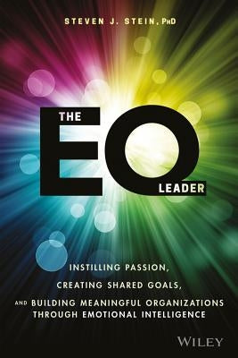 The EQ Leader: Instilling Passion, Creating Shared Goals, and Building Meaningful Organizations Through Emotional Intelligence by Stein, Steven J.