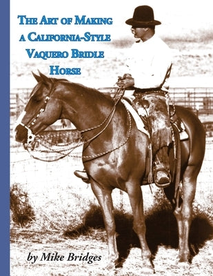 The Art of Making a California-Style Vaquero Bridle Horse: Second Edition, Softcover by Bridges, Mike