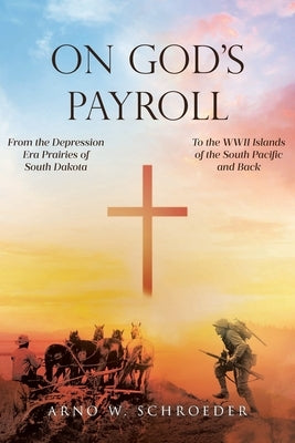 On God's Payroll: From the Depression Era Prairies of South Dakota to the WWII Islands of the South Pacific and Back by Schroeder, Arno W.