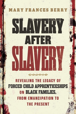 Slavery After Slavery: Revealing the Legacy of Forced Child Apprenticeships on Black Families, from Emancipation to the Present by Berry, Mary Frances