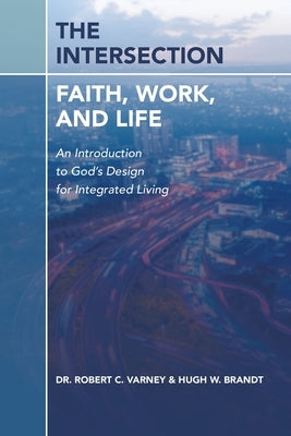 The Intersection: Faith, Work, and Life: An Introduction to God's Design for Integrated Living by Varney, Robert C.