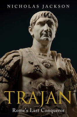 Trajan: Rome's Last Conqueror by Jackson, Nicholas