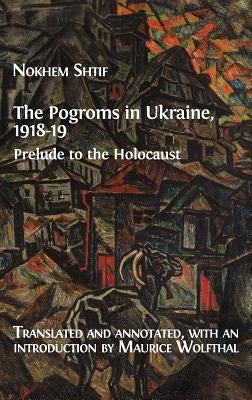 The Pogroms in Ukraine, 1918-19: Prelude to the Holocaust by Shtif, Nokhem