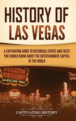 History of Las Vegas: A Captivating Guide to Historical Events and Facts You Should Know About the Entertainment Capital of the World by History, Captivating