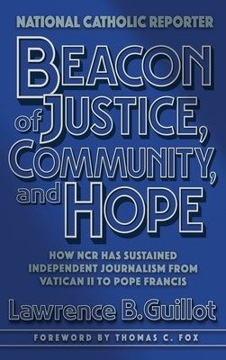 Beacon of Justice, Community, and Hope: How NCR has sustained independent journalism from Vatican II to Pope Francis by Guillot, Lawrence B.