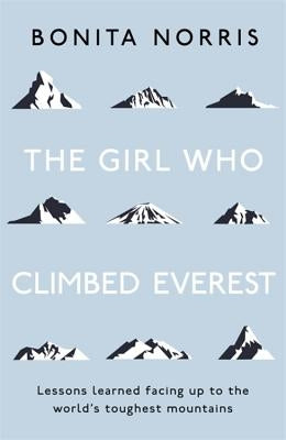 The Girl Who Climbed Everest: Lessons Learned Facing Up to the World's Toughest Mountains by Norris, Bonita