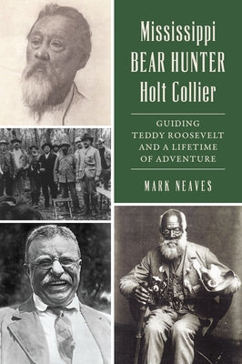 Mississippi Bear Hunter Holt Collier: Guiding Teddy Roosevelt and a Lifetime of Adventure by Neaves, Mark