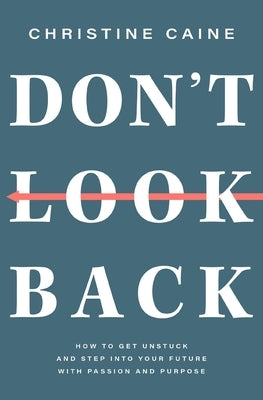 Don't Look Back: Getting Unstuck and Moving Forward with Passion and Purpose by Caine, Christine