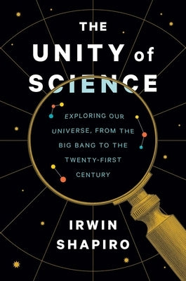 The Unity of Science: Exploring Our Universe, from the Big Bang to the Twenty-First Century by Shapiro, Irwin