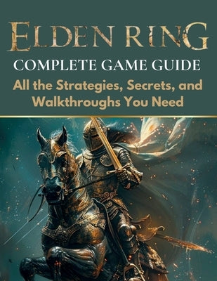 Elden Ring Complete Game Guide: All the Strategies, Secrets, and Walkthroughs You Need by Martinez, Charles L.