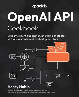 OpenAI API Cookbook: Build intelligent applications including chatbots, virtual assistants, and content generators by Habib, Henry