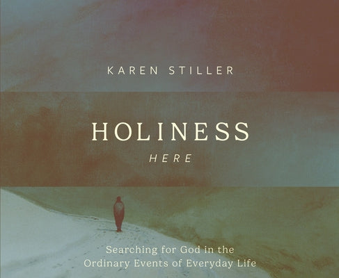 Holiness Here: Searching for God in the Ordinary Events of Everyday Life by Stiller, Karen