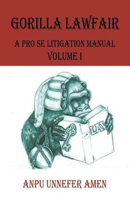 Gorilla Lawfair: A Pro Se Litigation Manual by Amen, Anpu Unnefer