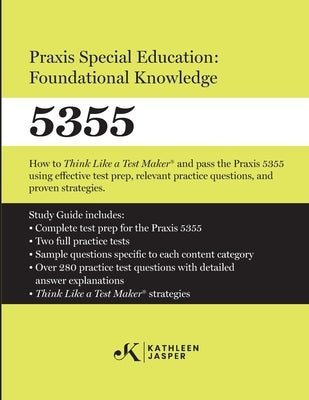 Praxis Special Education: Foundational Knowledge (5355): How to Think Like a Test MakerTM and pass the Praxis 5355 using effective test prep, relevant by Jasper, Kathleen