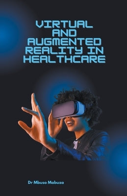 Virtual and Augmented Reality in Healthcare by Mabuza, Mbuso