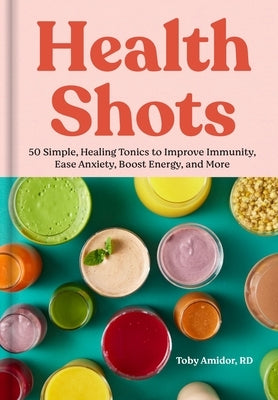 Health Shots: 50 Simple Tonics to Help Improve Immunity, Ease Anxiety, Boost Energy, and More by Amidor, Toby