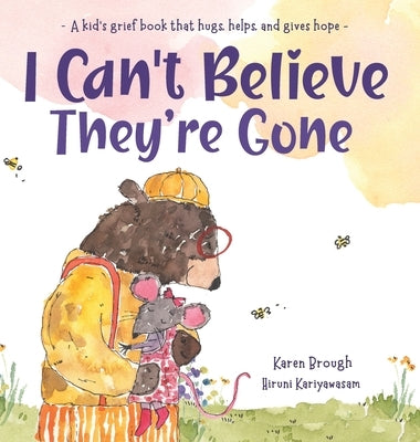 I Can't Believe They're Gone: A kid's grief book that hugs, helps, and gives hope by Brough, Karen