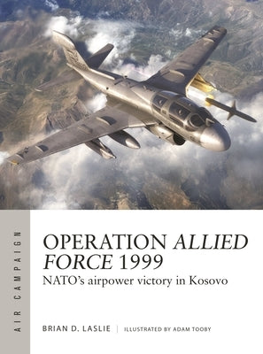 Operation Allied Force 1999: Nato's Airpower Victory in Kosovo by Laslie, Brian D.