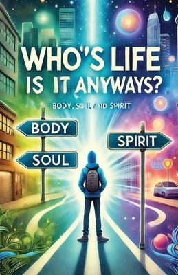 Whose Life Is It Anyways? Spirit, Soul, Body by Dogood, Brittney