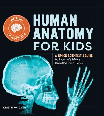 Human Anatomy for Kids: A Junior Scientist's Guide to How We Move, Breathe, and Grow by Wagner, Kristie