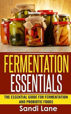 Fermentation Essentials: The Essential Guide for Fermentation and Probiotic Foods by Lane, Sandi