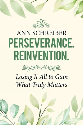 Perseverance. Reinvention.: Losing It All to Gain What Truly Matters by Schreiber, Ann