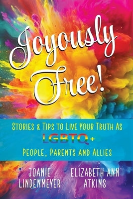 Joyously Free: Stories & Tips for LGBTQ+ People, Parents and Allies by Atkins, Elizabeth Ann