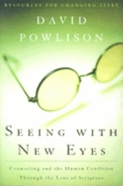 Seeing with New Eyes: Counseling and the Human Condition Through the Lens of Scripture by Powlison, David A.