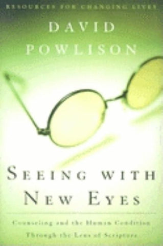 Seeing with New Eyes: Counseling and the Human Condition Through the Lens of Scripture by Powlison, David A.