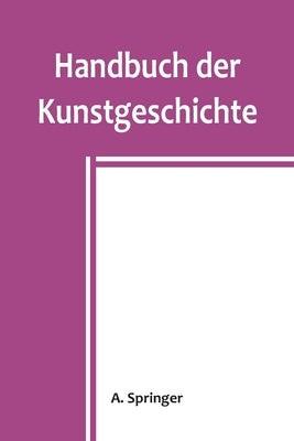 Handbuch der Kunstgeschichte by Springer, A.