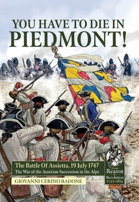 You Have to Die in Piedmont!: The Battle of Assietta, 19 July 1747. the War of the Austrian Succession in the Alps by Cerino Badone, Giovanni
