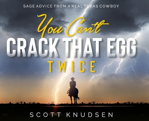 You Can't Crack That Egg Twice: Sage Advice From A Real Texas Cowboy by Knudsen, Scott