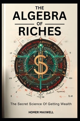 The Algebra of Riches: "The Secret Science Of Getting Wealth " by Maxwell, Homer