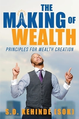 The Making of Wealth: Principles for Wealth Creation by Kehinde (Sok), S. O.