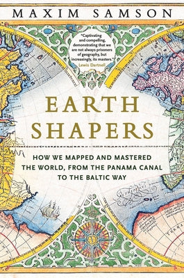 Earth Shapers: How We Mapped and Mastered the World, from the Panama Canal to the Baltic Way by Samson, Maxim