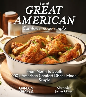 Best of Great American Cookbook: 100+ American Comfort Dishes Made Simple by Oliver, Alexander James