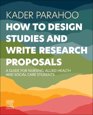 How to Design Studies and Write Research Proposals: A Guide for Nursing, Allied Health and Social Care Students by Parahoo, Kader