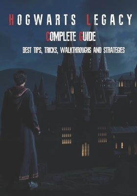 Hogwarts Legacy Complete Guide: Best Tips, Tricks, Walkthroughs and Strategies by Murazik, Emerald