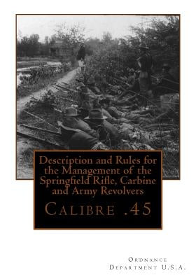 Description and Rules for the Management of the Springfield Rifle, Carbine and A: Calibre .45 by Ordnance Department U. S. a.