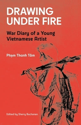 Drawing Under Fire: War Diary of a Young Vietnamese Artist by T?m, Pham Thanh