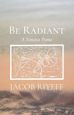 Be Radiant: A Sonata Pome by Riyeff, Jacob