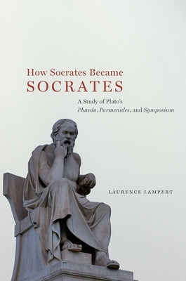 How Socrates Became Socrates: A Study of Plato's "Phaedo," "Parmenides," and "Symposium" by Lampert, Laurence