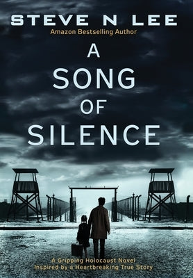 A Song of Silence: A Gripping Holocaust Novel Inspired by a Heartbreaking True Story by Lee, Steve N.