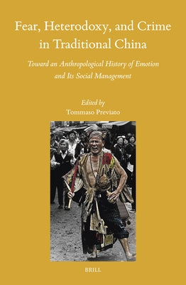 Fear, Heterodoxy, and Crime in Traditional China: Toward an Anthropological History of Emotion and Its Social Management by Previato, Tommaso