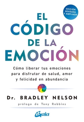 El Código de la Emoción: Cómo Liberar Tus Emociones Para Disfrutar de Salud, Amor Y Felicidad En Abundancia by Nelson, Bradley