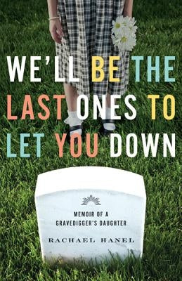 We'll Be the Last Ones to Let You Down: Memoir of a Gravedigger's Daughter by Hanel, Rachael